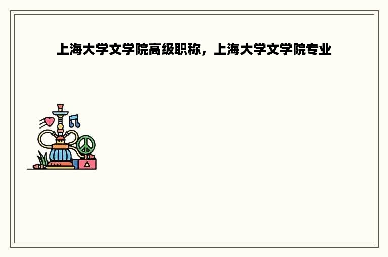 上海大学文学院高级职称，上海大学文学院专业
