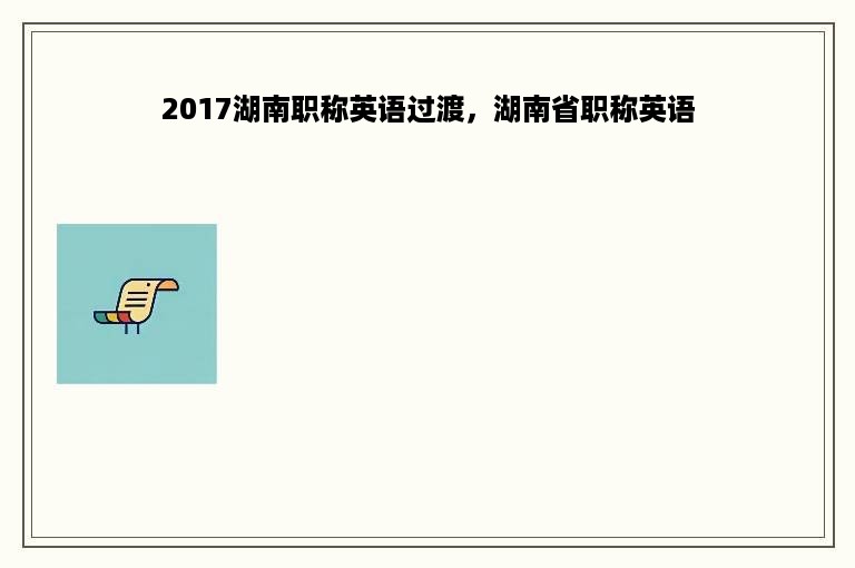 2017湖南职称英语过渡，湖南省职称英语