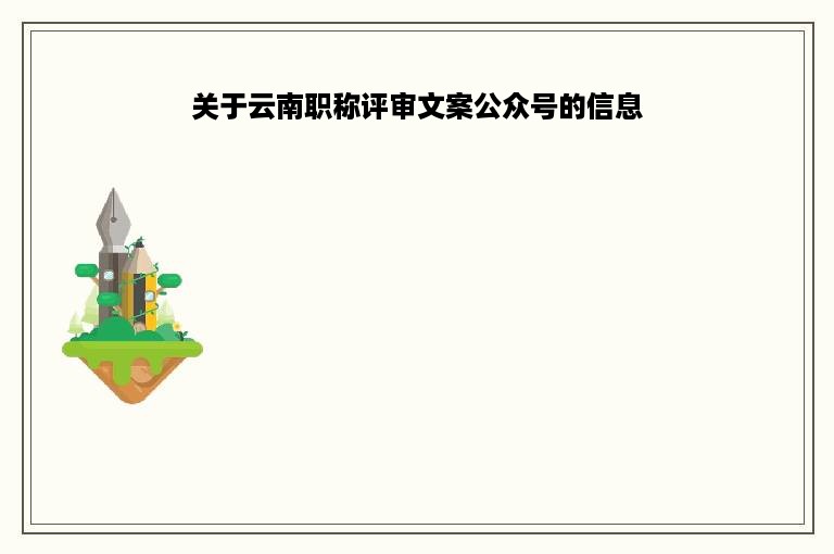 关于云南职称评审文案公众号的信息