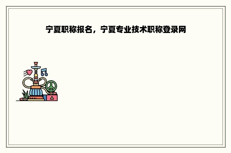 宁夏职称报名，宁夏专业技术职称登录网