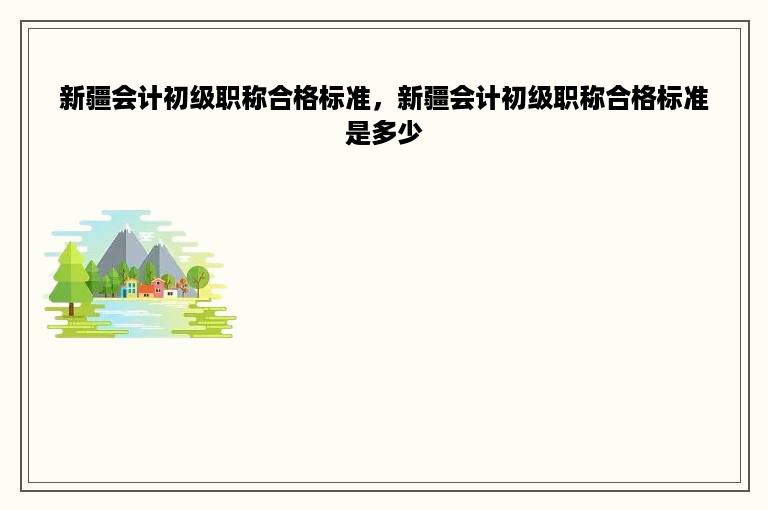 新疆会计初级职称合格标准，新疆会计初级职称合格标准是多少