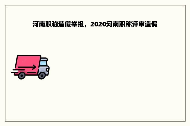 河南职称造假举报，2020河南职称评审造假