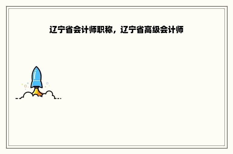 辽宁省会计师职称，辽宁省高级会计师