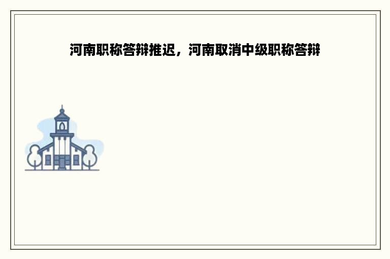 河南职称答辩推迟，河南取消中级职称答辩