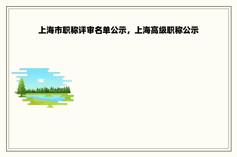 上海市职称评审名单公示，上海高级职称公示