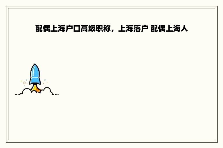 配偶上海户口高级职称，上海落户 配偶上海人