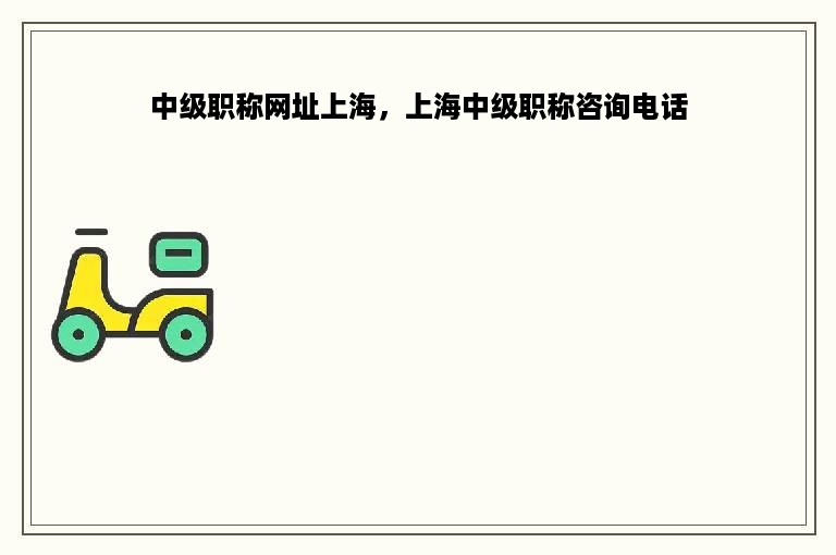 中级职称网址上海，上海中级职称咨询电话