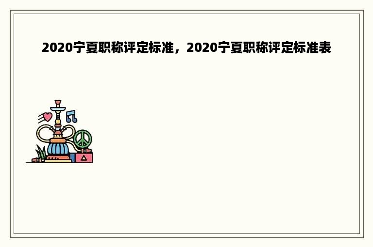 2020宁夏职称评定标准，2020宁夏职称评定标准表