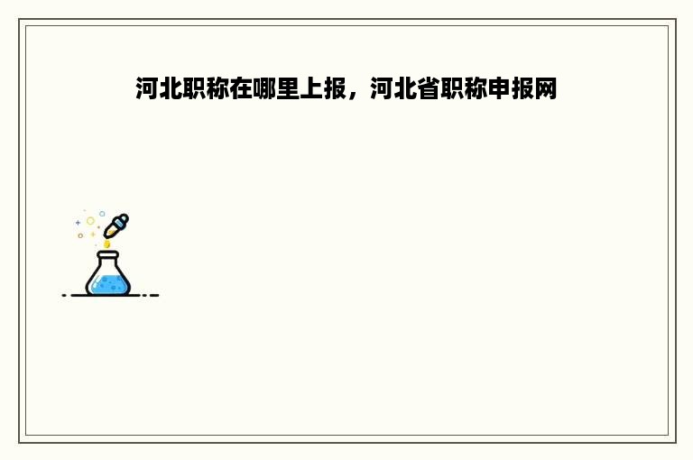 河北职称在哪里上报，河北省职称申报网