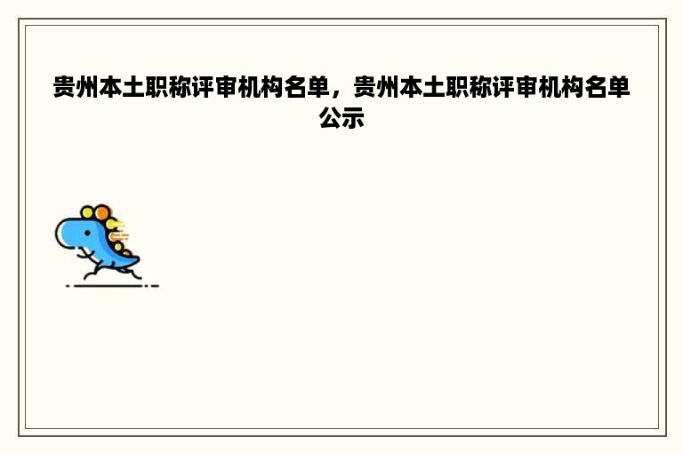 贵州本土职称评审机构名单，贵州本土职称评审机构名单公示