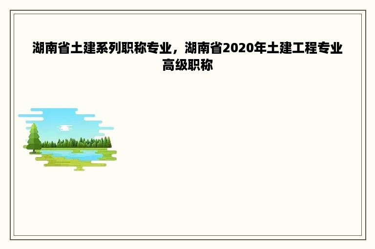 湖南省土建系列职称专业，湖南省2020年土建工程专业高级职称