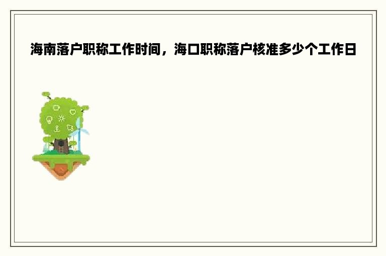 海南落户职称工作时间，海口职称落户核准多少个工作日