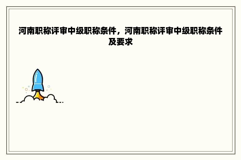 河南职称评审中级职称条件，河南职称评审中级职称条件及要求