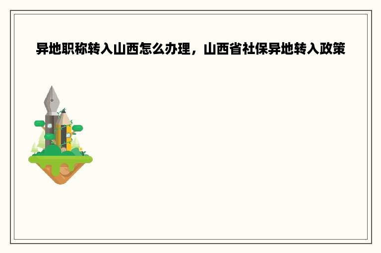 异地职称转入山西怎么办理，山西省社保异地转入政策
