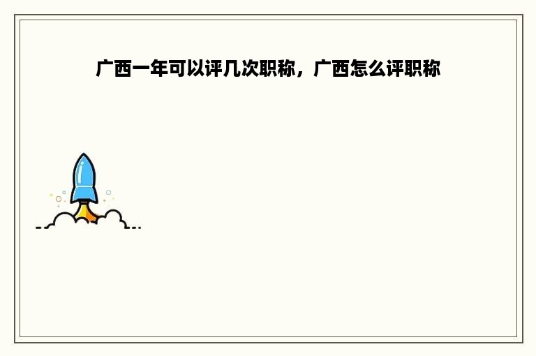 广西一年可以评几次职称，广西怎么评职称