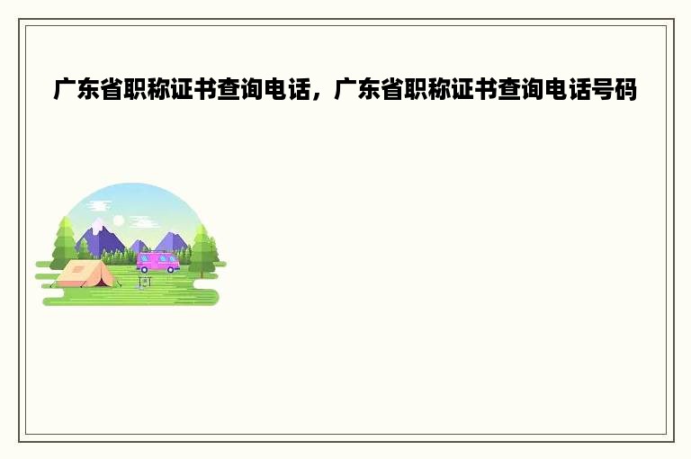 广东省职称证书查询电话，广东省职称证书查询电话号码