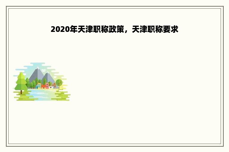 2020年天津职称政策，天津职称要求
