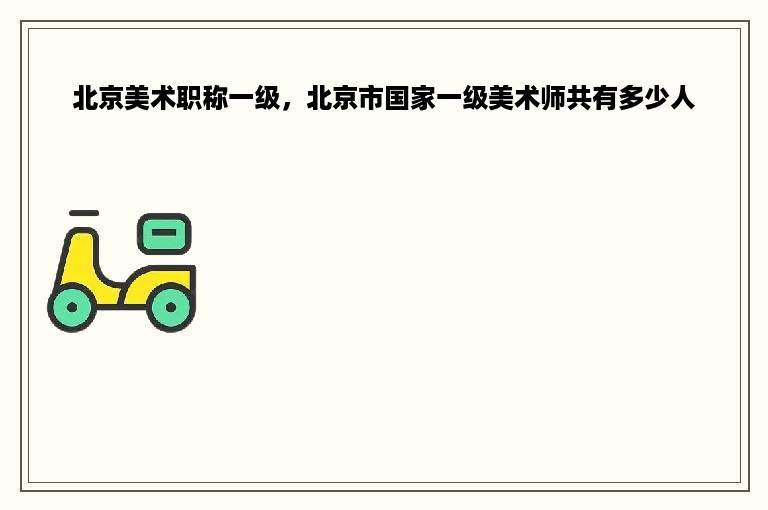北京美术职称一级，北京市国家一级美术师共有多少人