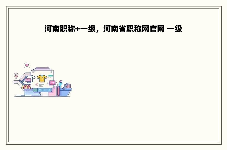 河南职称+一级，河南省职称网官网 一级