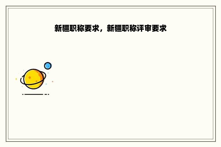 新疆职称要求，新疆职称评审要求