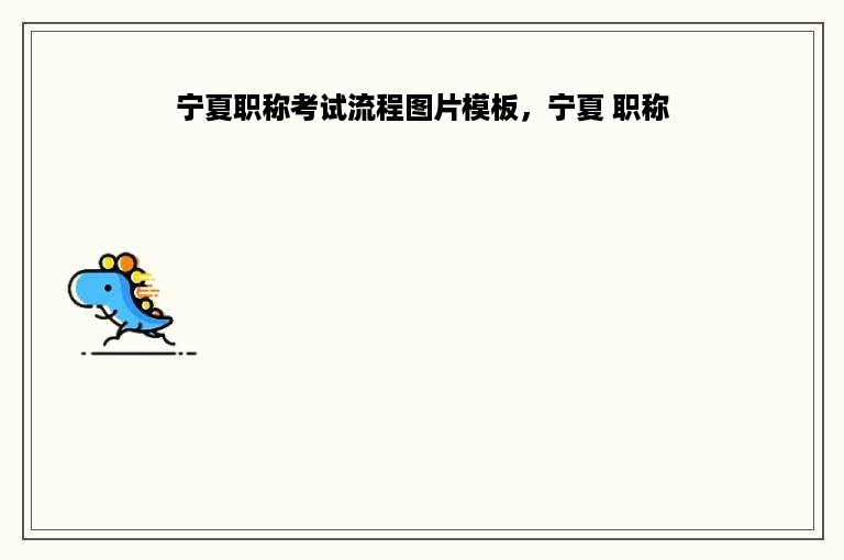 宁夏职称考试流程图片模板，宁夏 职称