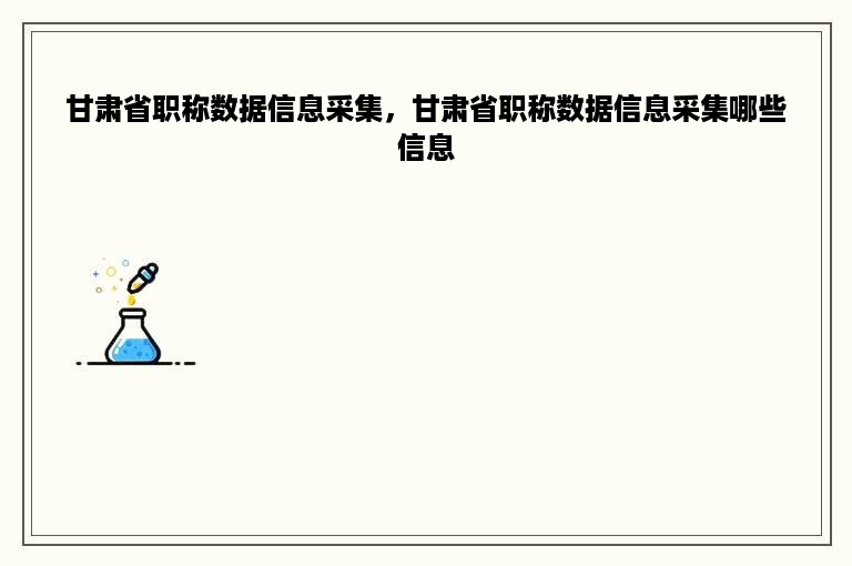 甘肃省职称数据信息采集，甘肃省职称数据信息采集哪些信息