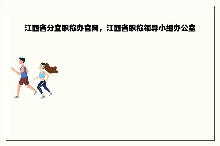 江西省分宜职称办官网，江西省职称领导小组办公室