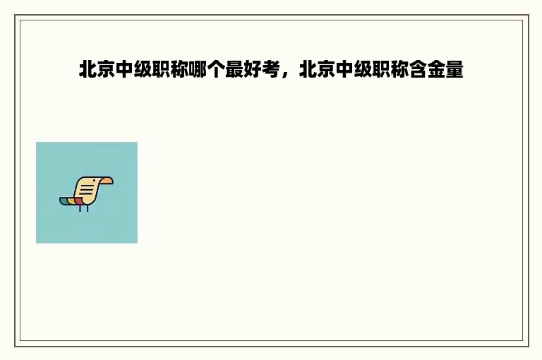 北京中级职称哪个最好考，北京中级职称含金量