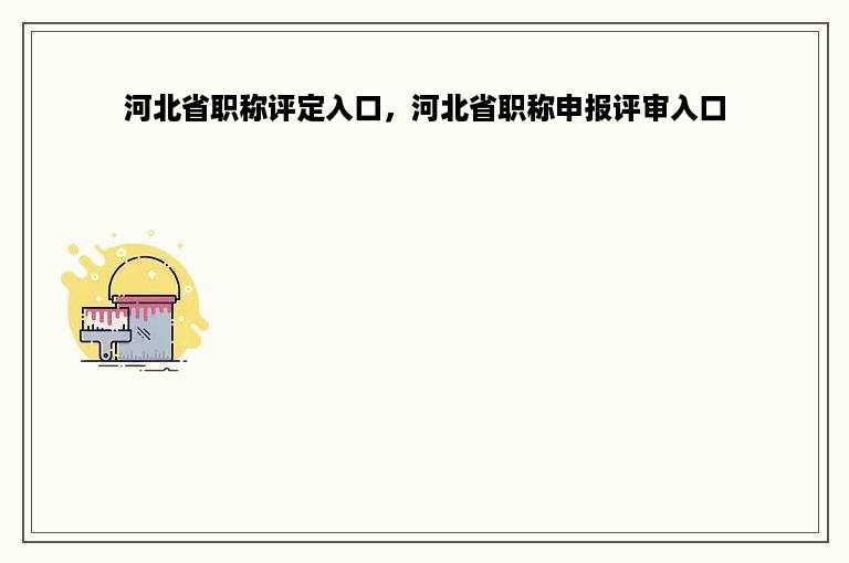 河北省职称评定入口，河北省职称申报评审入口