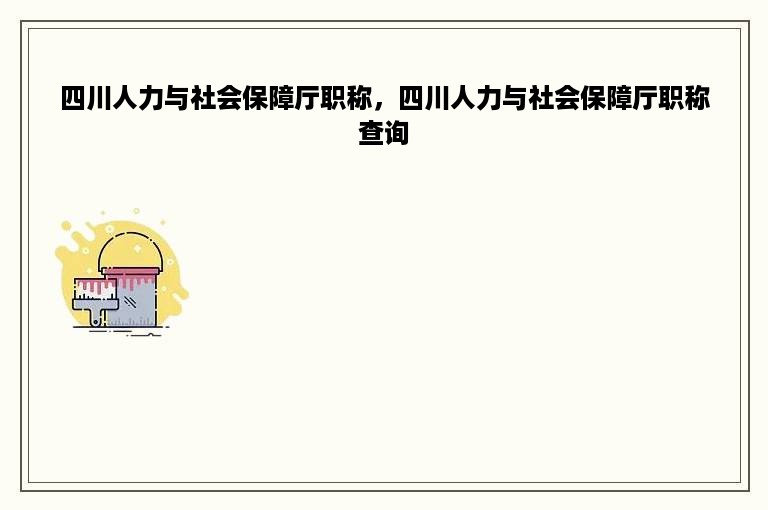 四川人力与社会保障厅职称，四川人力与社会保障厅职称查询