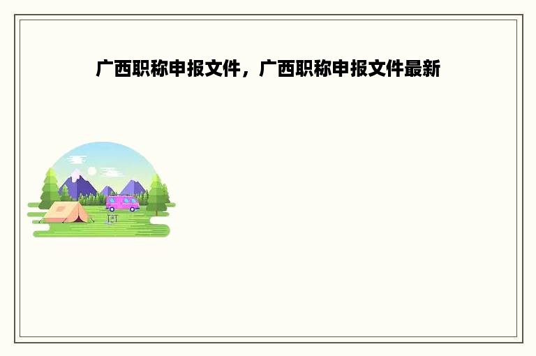 广西职称申报文件，广西职称申报文件最新