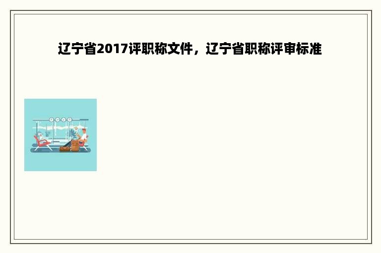 辽宁省2017评职称文件，辽宁省职称评审标准