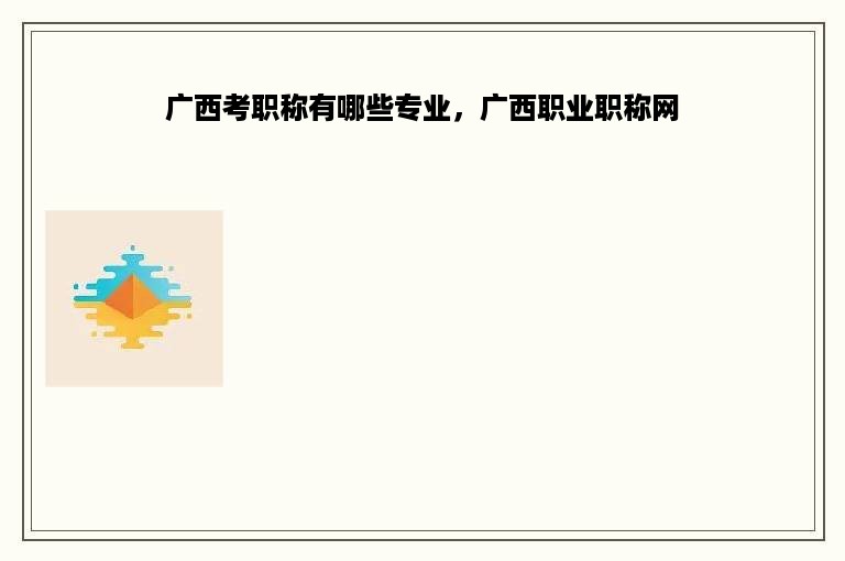广西考职称有哪些专业，广西职业职称网