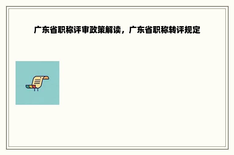 广东省职称评审政策解读，广东省职称转评规定