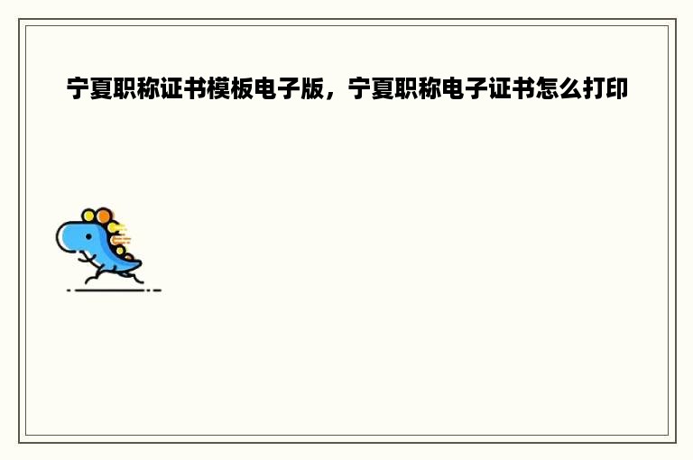 宁夏职称证书模板电子版，宁夏职称电子证书怎么打印