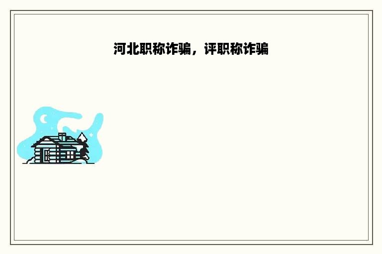 河北职称诈骗，评职称诈骗