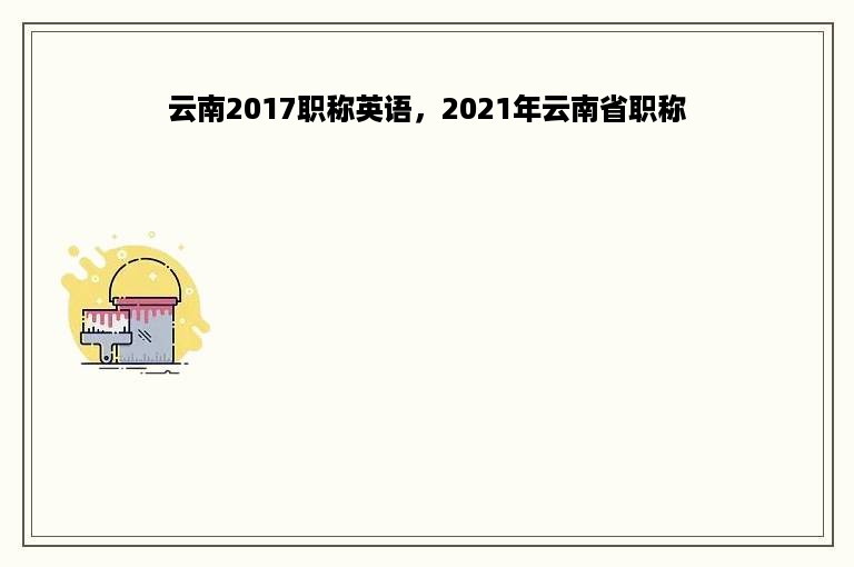 云南2017职称英语，2021年云南省职称