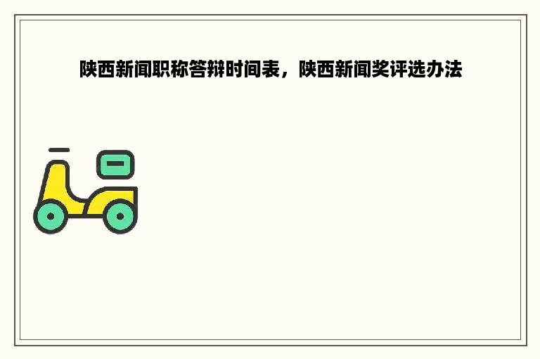陕西新闻职称答辩时间表，陕西新闻奖评选办法
