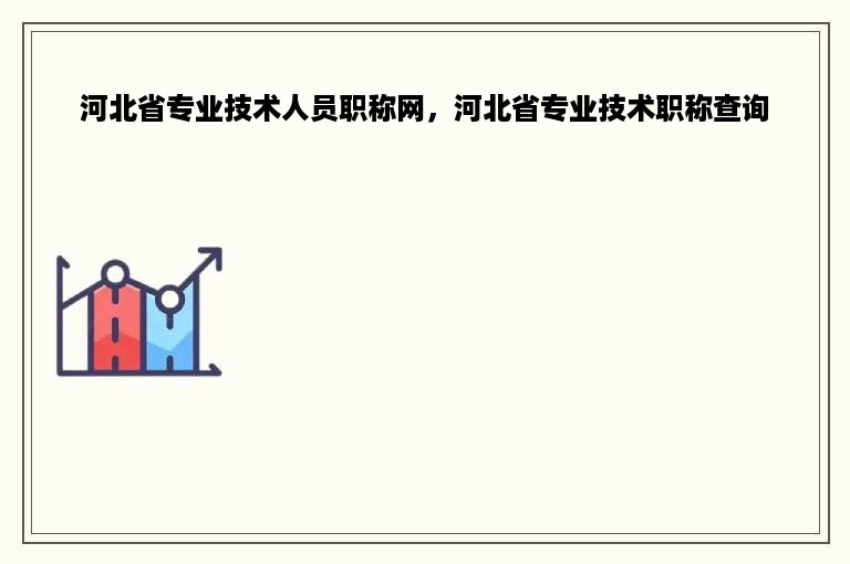 河北省专业技术人员职称网，河北省专业技术职称查询
