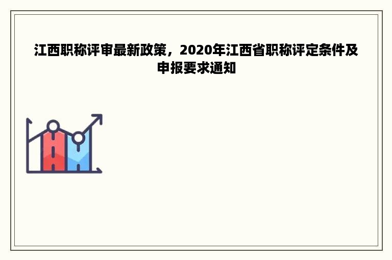 江西职称评审最新政策，2020年江西省职称评定条件及申报要求通知