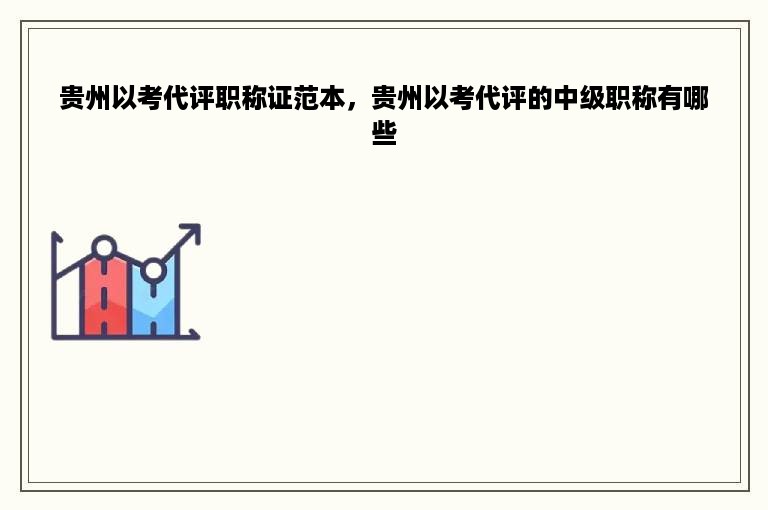 贵州以考代评职称证范本，贵州以考代评的中级职称有哪些