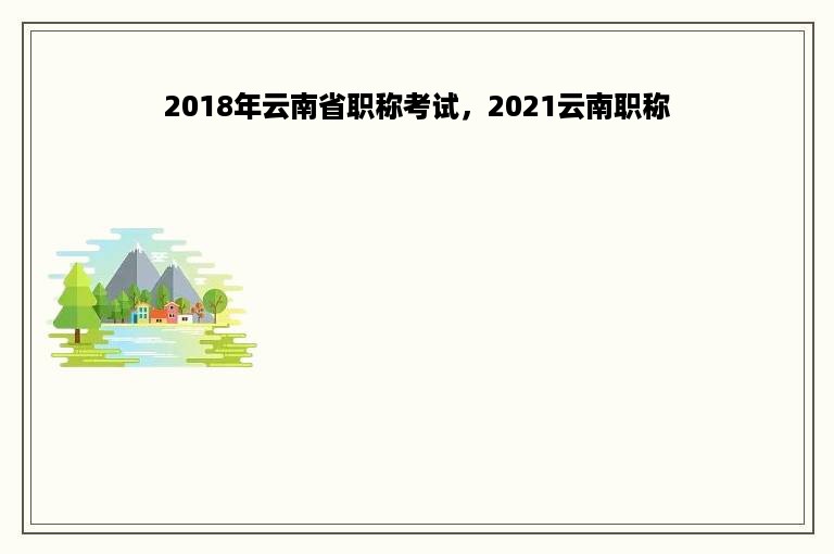 2018年云南省职称考试，2021云南职称