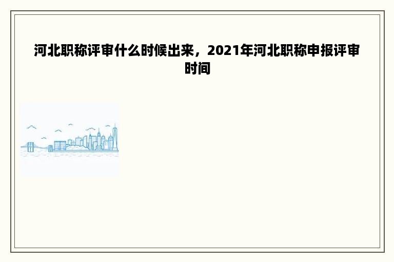 河北职称评审什么时候出来，2021年河北职称申报评审时间