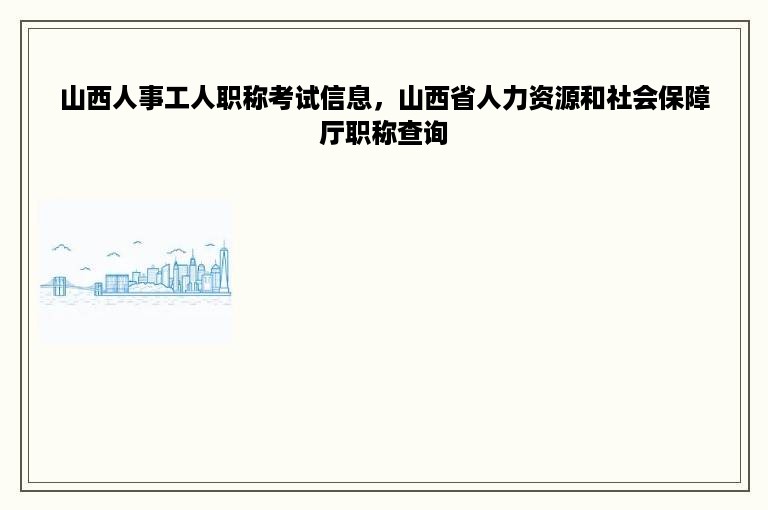 山西人事工人职称考试信息，山西省人力资源和社会保障厅职称查询