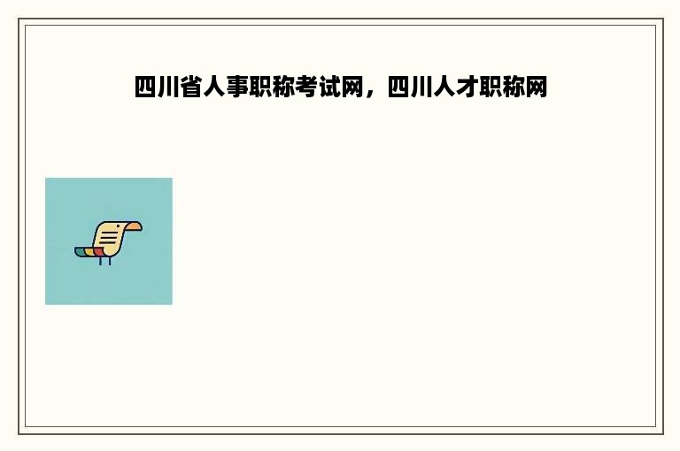 四川省人事职称考试网，四川人才职称网