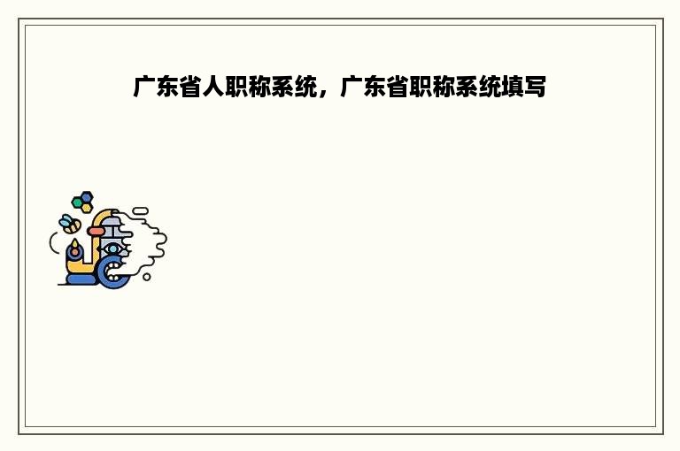 广东省人职称系统，广东省职称系统填写