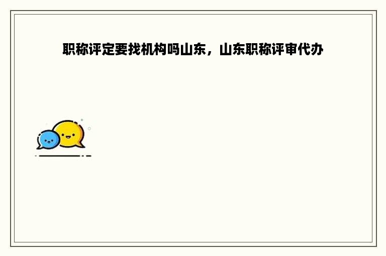 职称评定要找机构吗山东，山东职称评审代办