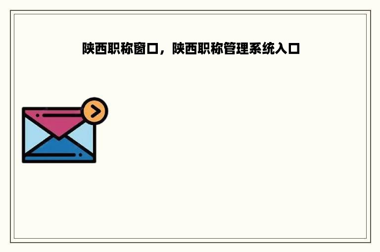 陕西职称窗口，陕西职称管理系统入口