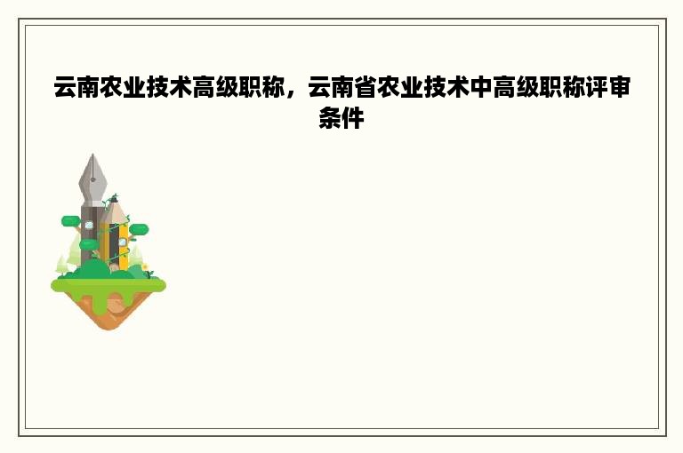 云南农业技术高级职称，云南省农业技术中高级职称评审条件
