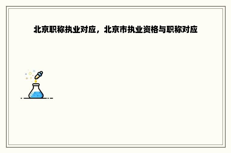 北京职称执业对应，北京市执业资格与职称对应